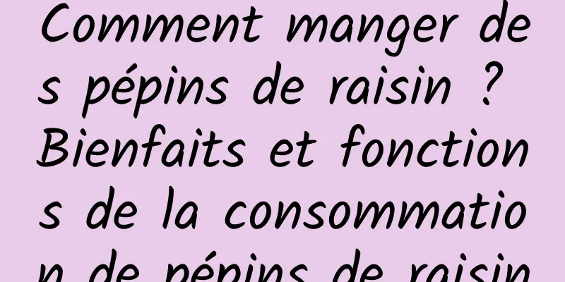 Comment manger des pépins de raisin ? Bienfaits et fonctions de la consommation de pépins de raisin