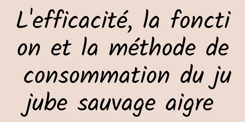L'efficacité, la fonction et la méthode de consommation du jujube sauvage aigre