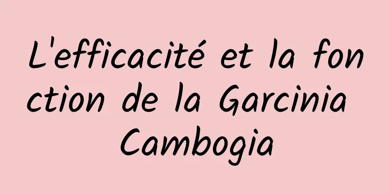 L'efficacité et la fonction de la Garcinia Cambogia