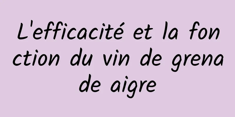 L'efficacité et la fonction du vin de grenade aigre