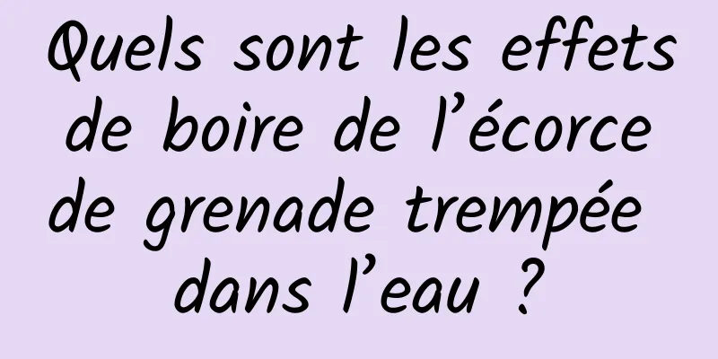 Quels sont les effets de boire de l’écorce de grenade trempée dans l’eau ?