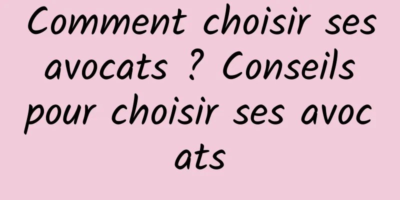 Comment choisir ses avocats ? Conseils pour choisir ses avocats
