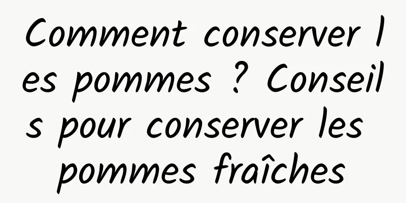 Comment conserver les pommes ? Conseils pour conserver les pommes fraîches