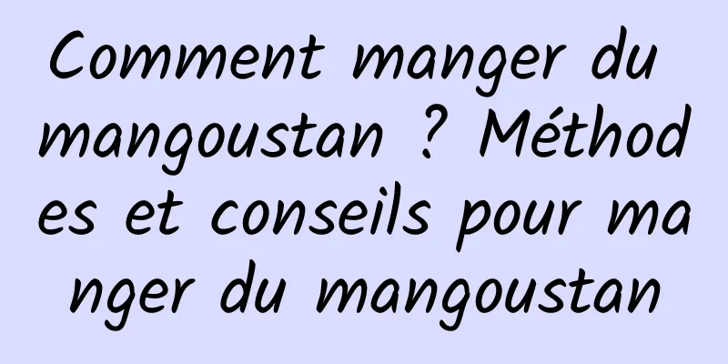 Comment manger du mangoustan ? Méthodes et conseils pour manger du mangoustan