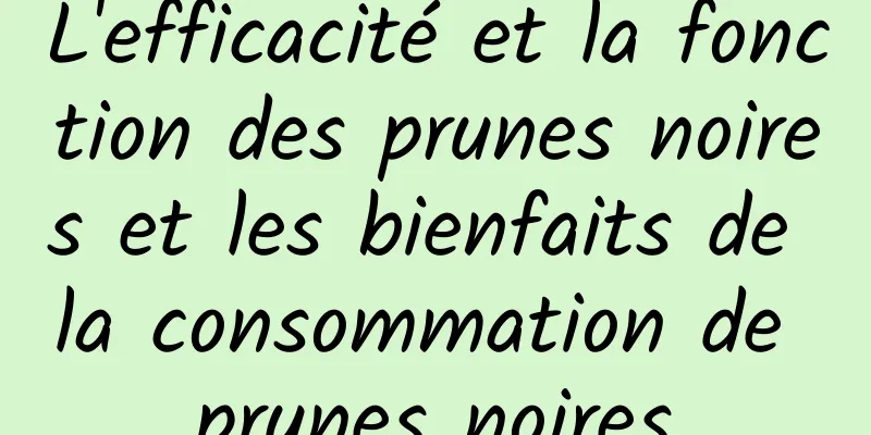 L'efficacité et la fonction des prunes noires et les bienfaits de la consommation de prunes noires