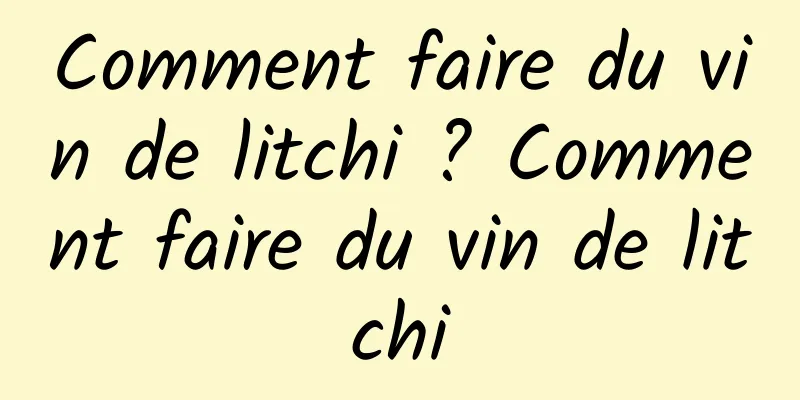 Comment faire du vin de litchi ? Comment faire du vin de litchi