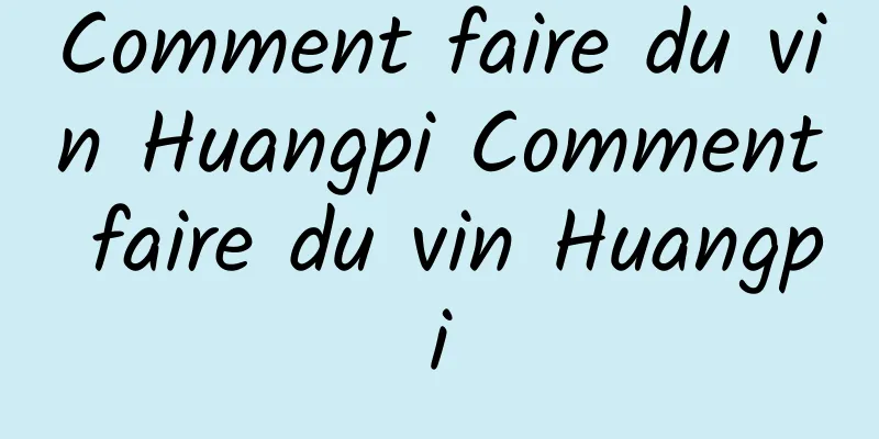 Comment faire du vin Huangpi Comment faire du vin Huangpi