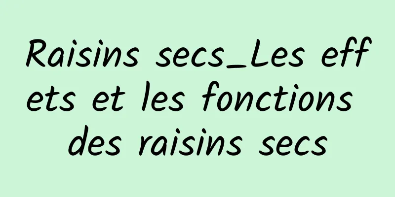 Raisins secs_Les effets et les fonctions des raisins secs