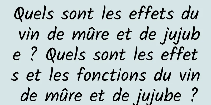 Quels sont les effets du vin de mûre et de jujube ? Quels sont les effets et les fonctions du vin de mûre et de jujube ?