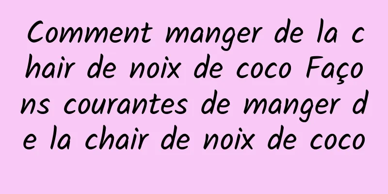 Comment manger de la chair de noix de coco Façons courantes de manger de la chair de noix de coco