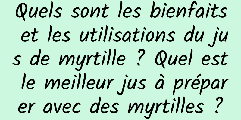 Quels sont les bienfaits et les utilisations du jus de myrtille ? Quel est le meilleur jus à préparer avec des myrtilles ?