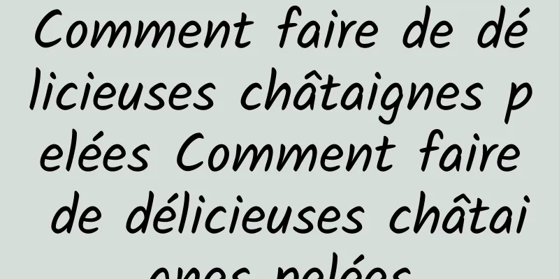 Comment faire de délicieuses châtaignes pelées Comment faire de délicieuses châtaignes pelées