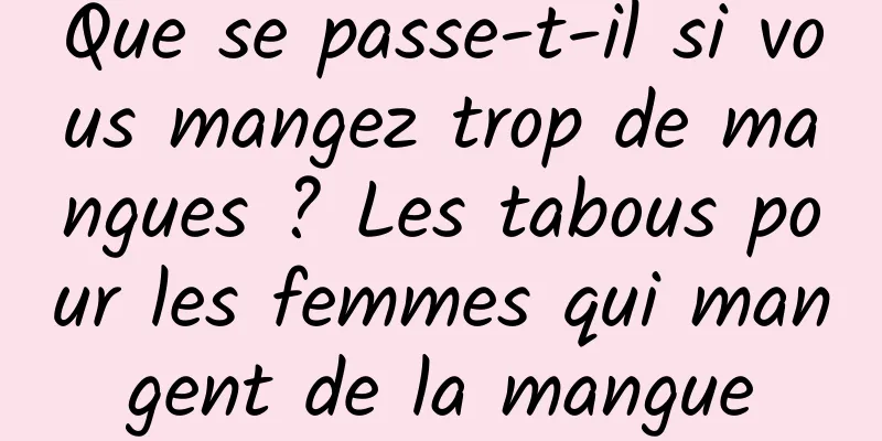 Que se passe-t-il si vous mangez trop de mangues ? Les tabous pour les femmes qui mangent de la mangue
