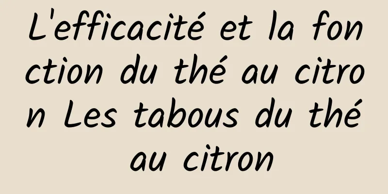 L'efficacité et la fonction du thé au citron Les tabous du thé au citron