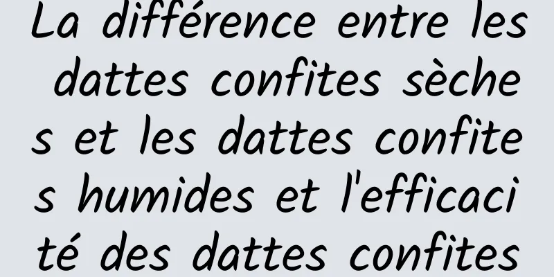 La différence entre les dattes confites sèches et les dattes confites humides et l'efficacité des dattes confites