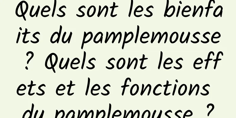 Quels sont les bienfaits du pamplemousse ? Quels sont les effets et les fonctions du pamplemousse ?