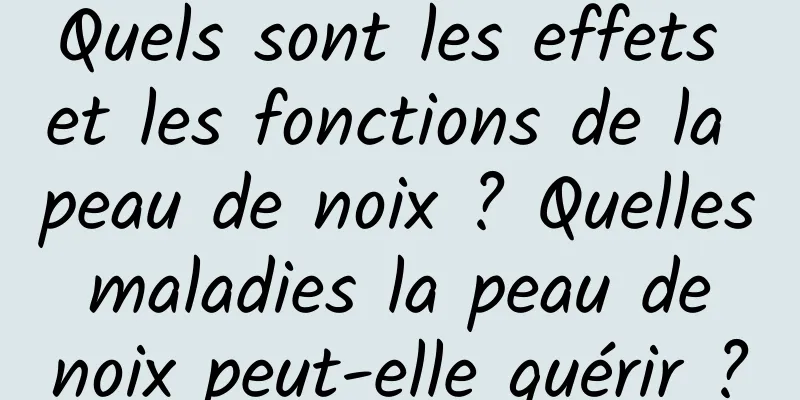 Quels sont les effets et les fonctions de la peau de noix ? Quelles maladies la peau de noix peut-elle guérir ?