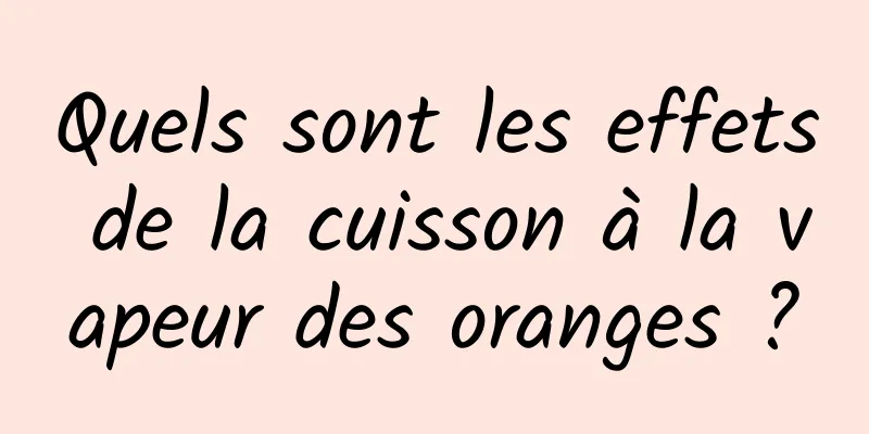 Quels sont les effets de la cuisson à la vapeur des oranges ?