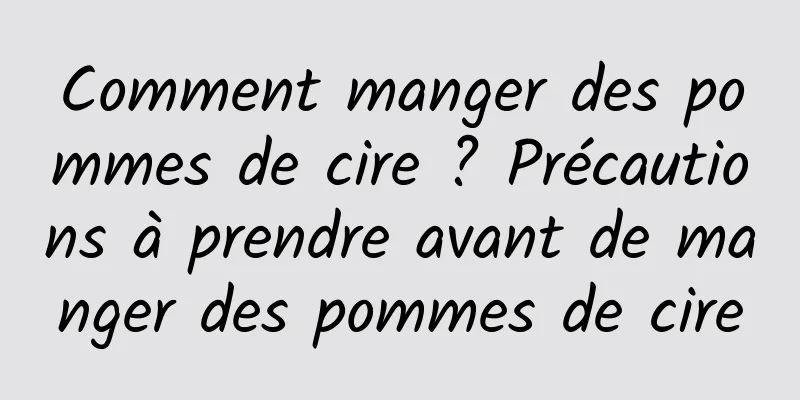 Comment manger des pommes de cire ? Précautions à prendre avant de manger des pommes de cire