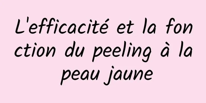 L'efficacité et la fonction du peeling à la peau jaune