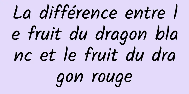 La différence entre le fruit du dragon blanc et le fruit du dragon rouge