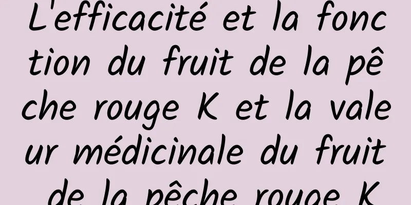 L'efficacité et la fonction du fruit de la pêche rouge K et la valeur médicinale du fruit de la pêche rouge K