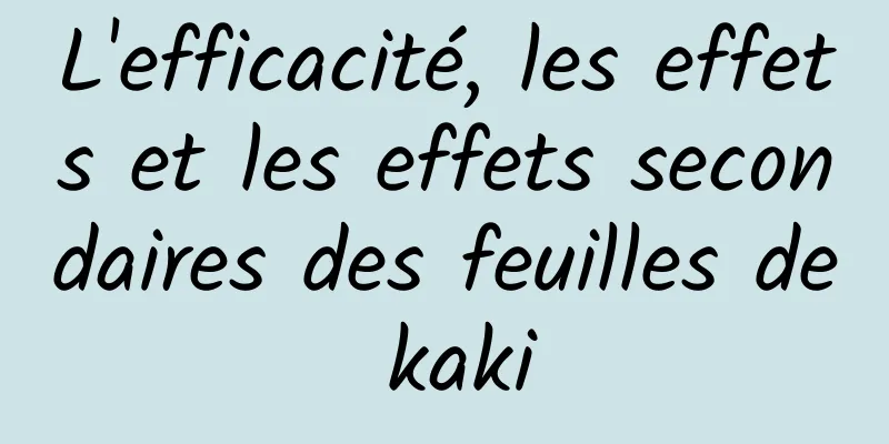 L'efficacité, les effets et les effets secondaires des feuilles de kaki