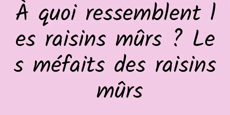 À quoi ressemblent les raisins mûrs ? Les méfaits des raisins mûrs