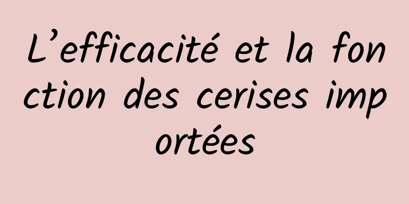 L’efficacité et la fonction des cerises importées