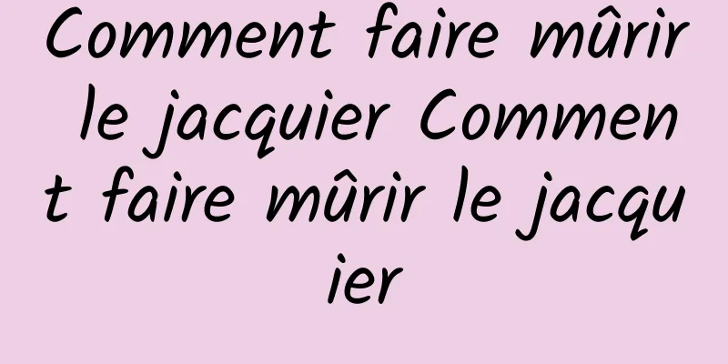 Comment faire mûrir le jacquier Comment faire mûrir le jacquier