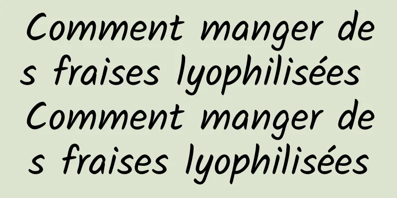 Comment manger des fraises lyophilisées Comment manger des fraises lyophilisées
