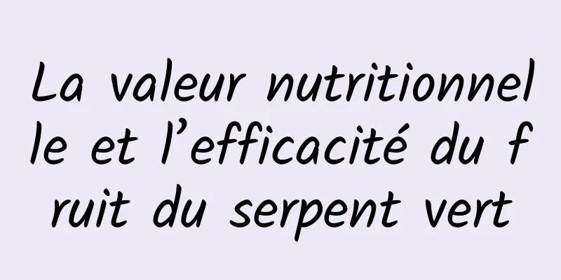La valeur nutritionnelle et l’efficacité du fruit du serpent vert