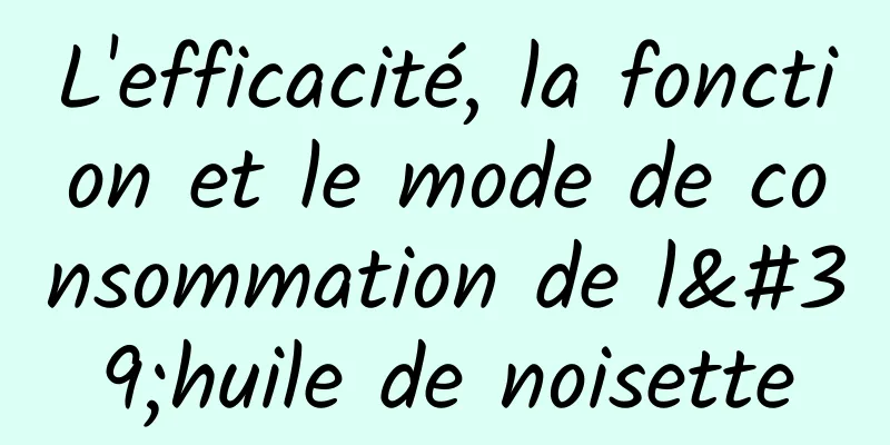 L'efficacité, la fonction et le mode de consommation de l'huile de noisette
