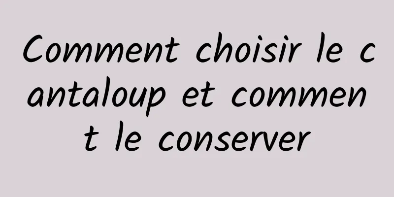 Comment choisir le cantaloup et comment le conserver