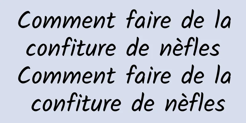 Comment faire de la confiture de nèfles Comment faire de la confiture de nèfles
