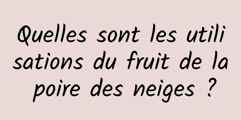Quelles sont les utilisations du fruit de la poire des neiges ?