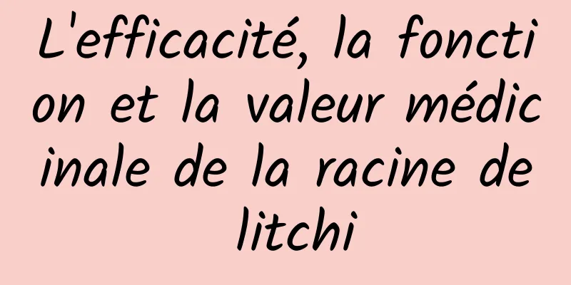 L'efficacité, la fonction et la valeur médicinale de la racine de litchi