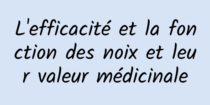 L'efficacité et la fonction des noix et leur valeur médicinale