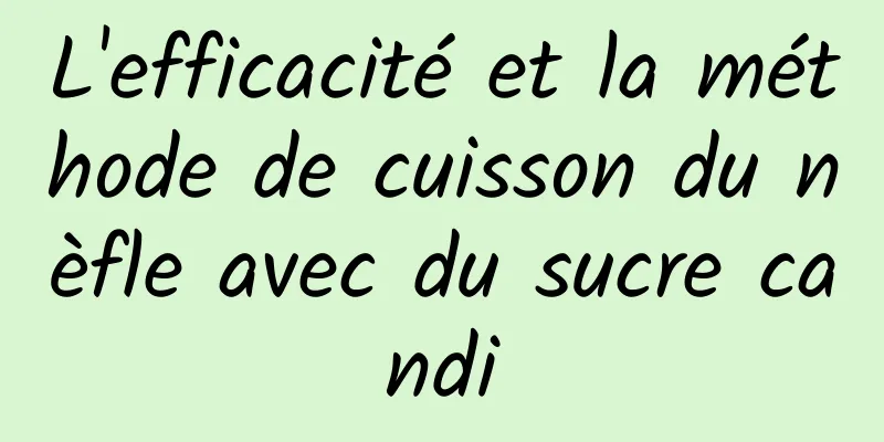 L'efficacité et la méthode de cuisson du nèfle avec du sucre candi