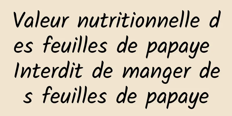 Valeur nutritionnelle des feuilles de papaye Interdit de manger des feuilles de papaye