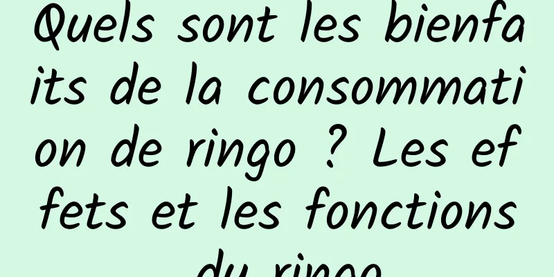 Quels sont les bienfaits de la consommation de ringo ? Les effets et les fonctions du ringo