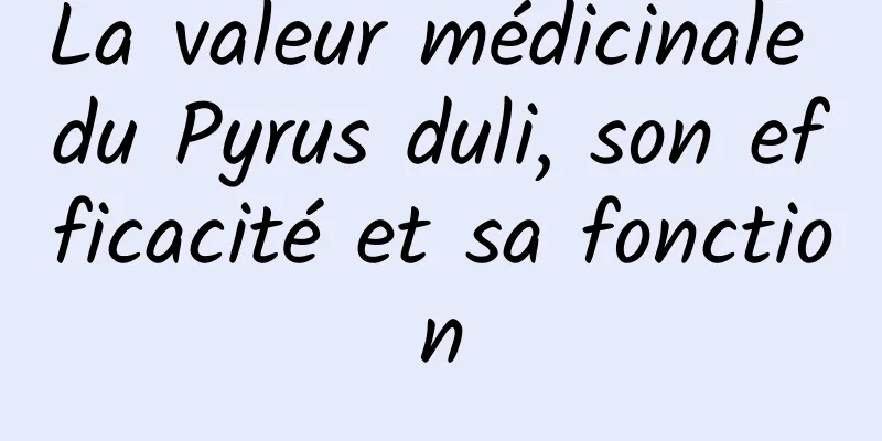 La valeur médicinale du Pyrus duli, son efficacité et sa fonction