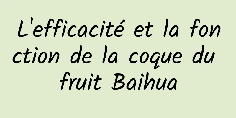 L'efficacité et la fonction de la coque du fruit Baihua
