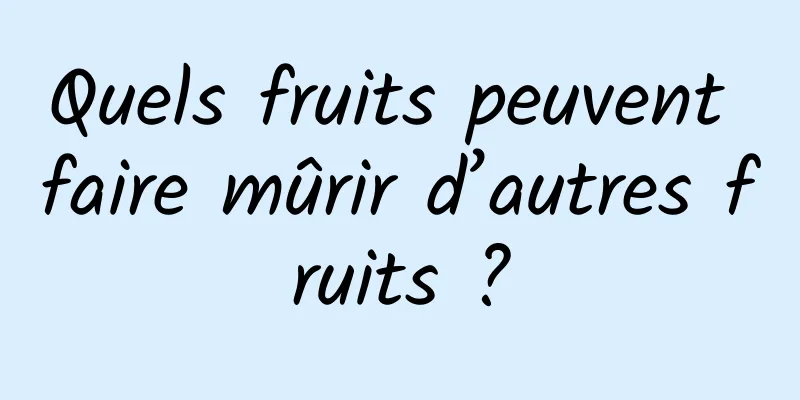 Quels fruits peuvent faire mûrir d’autres fruits ?