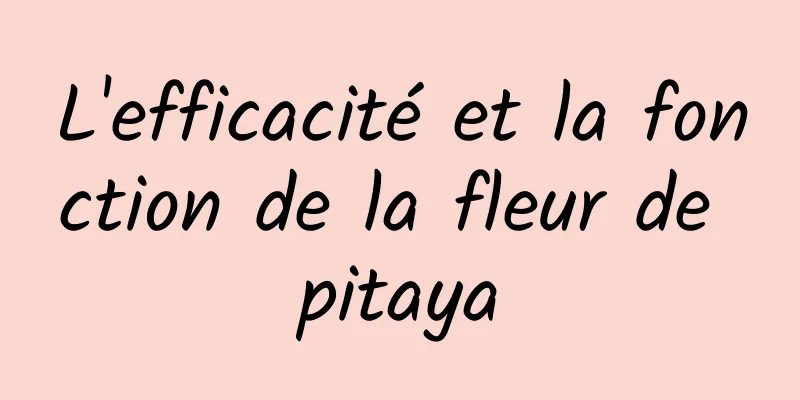L'efficacité et la fonction de la fleur de pitaya