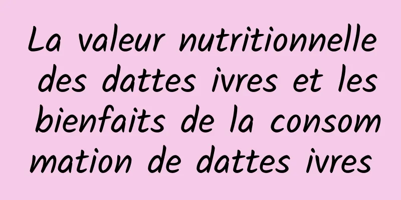 La valeur nutritionnelle des dattes ivres et les bienfaits de la consommation de dattes ivres