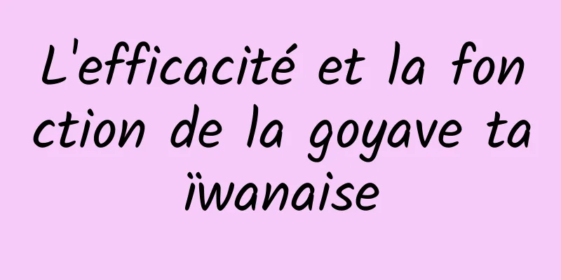 L'efficacité et la fonction de la goyave taïwanaise