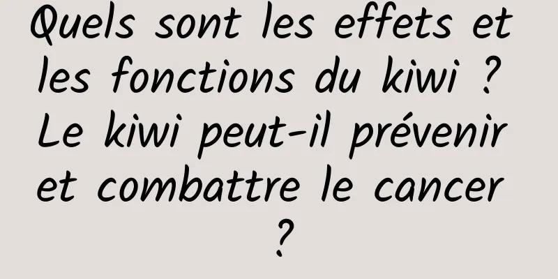 Quels sont les effets et les fonctions du kiwi ? Le kiwi peut-il prévenir et combattre le cancer ?