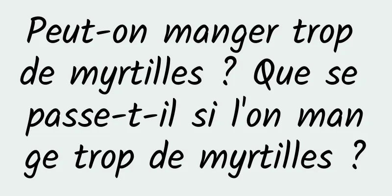 Peut-on manger trop de myrtilles ? Que se passe-t-il si l'on mange trop de myrtilles ?