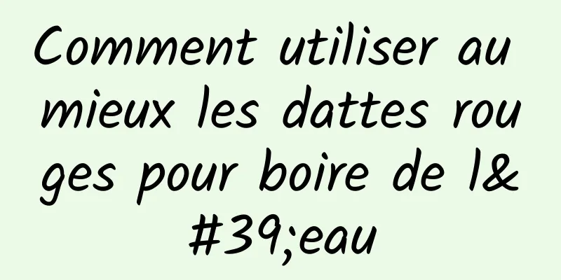 Comment utiliser au mieux les dattes rouges pour boire de l'eau